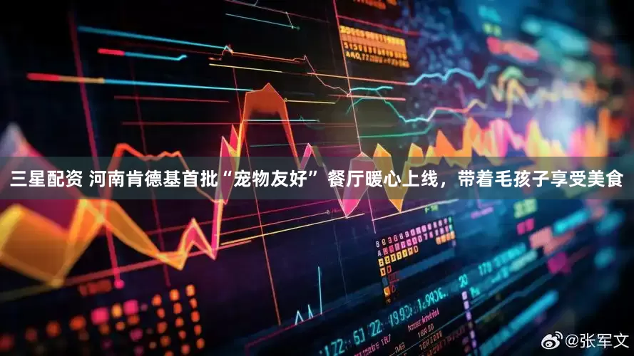 三星配资 河南肯德基首批“宠物友好” 餐厅暖心上线，带着毛孩子享受美食