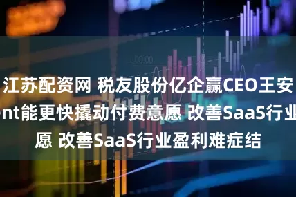 江苏配资网 税友股份亿企赢CEO王安笑：AI Agent能更快撬动付费意愿 改善SaaS行业盈利难症结