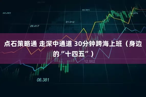 点石策略通 走深中通道 30分钟跨海上班（身边的“十四五”）