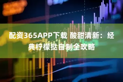 配资365APP下载 酸甜清新：经典柠檬挞自制全攻略