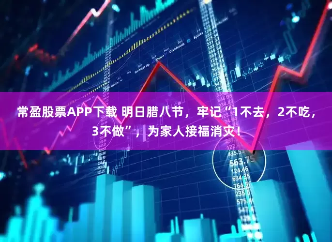 常盈股票APP下载 明日腊八节，牢记“1不去，2不吃，3不做”，为家人接福消灾！