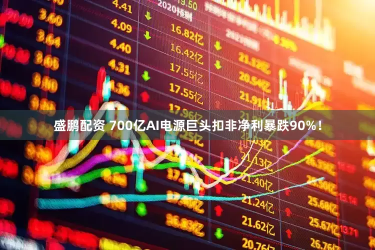 盛鹏配资 700亿AI电源巨头扣非净利暴跌90%！
