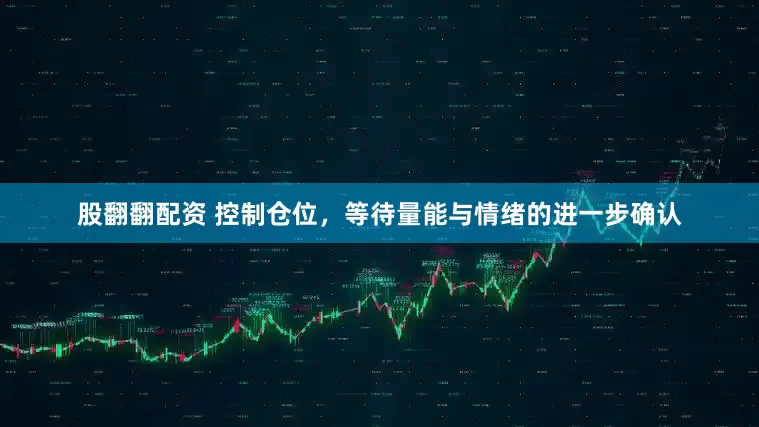 股翻翻配资 控制仓位，等待量能与情绪的进一步确认