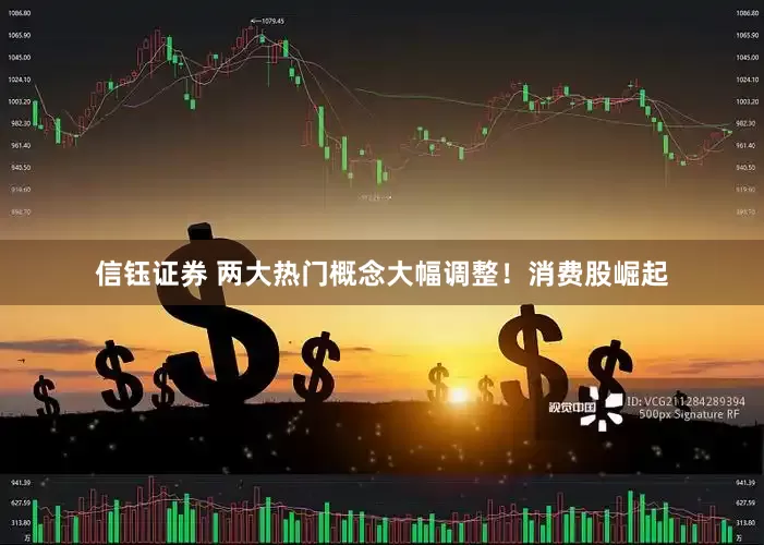 信钰证券 两大热门概念大幅调整！消费股崛起